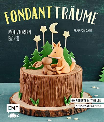 Fondant-Träume: Motivtorten backen: 60 Rezepte von tierisch niedlich bis romantisch süß – mit vielen Step-by-Step-Anleitungen