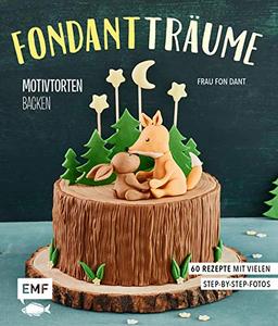 Fondant-Träume: Motivtorten backen: 60 Rezepte von tierisch niedlich bis romantisch süß – mit vielen Step-by-Step-Anleitungen