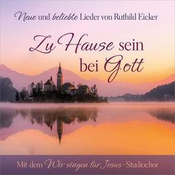 Zu Hause sein bei Gott: Neue und beliebte Lieder von Ruthild Eicker