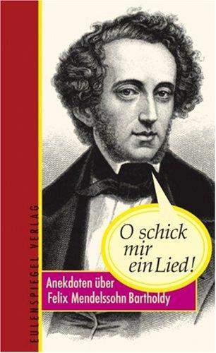 O schick mir ein Lied!: Anekdoten über Felix Mendelssohn Bartholdy