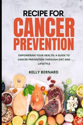 RECIPE FOR CANCER PREVENTION: EMPOWERING YOUR HEALTH: A GUIDE TO CANCER PREVENTION THROUGH DIET AND LIFESTYLE