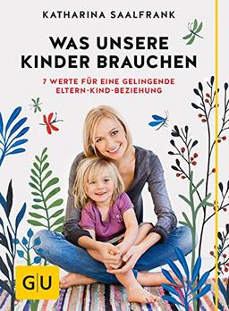 Was unsere Kinder brauchen: 7 Werte für eine gelingende Eltern-Kind-Beziehung (GU Einzeltitel Partnerschaft & Familie)