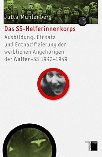 Das SS-Helferinnenkorps: Ausbildung, Einsatz und Entnazifizierung der weiblichen Angehörigen der Waffen-SS 1942-1949