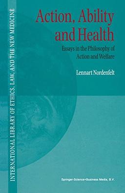 Action, Ability and Health: Essays in the Philosophy of Action and Welfare: Essays in the Philosphy of Action and Welfare (International Library of Ethics, Law, and the New Medicine, Band 1)