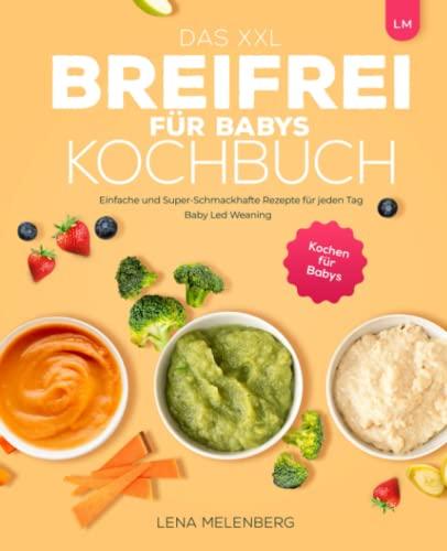 Das XXL Breifrei für Babys Kochbuch: Einfache und Super-Schmackhafte Rezepte für jeden Tag | Baby Led Weaning | Kochen für Babys