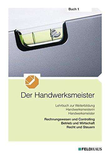 Der Handwerksmeister - Buch 1: Rechnungswesen und Controlling, Betrieb und Wirtschaft, Recht und Steuern