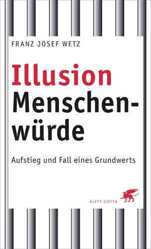 Illusion Menschenwürde: Aufstieg und Fall eines Grundwerts