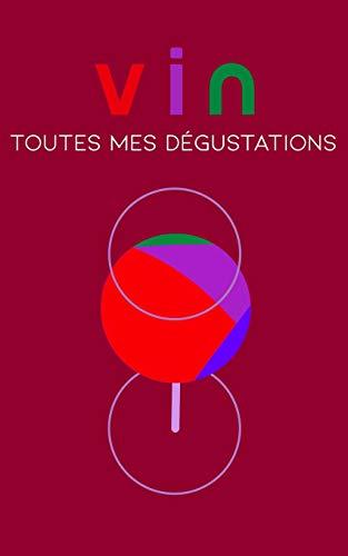 Carnet de vin, Toutes mes dégustations: Carnet de degustation, Journal de vin, Carnet détaillé de dégustation: écrivez, notez et commentez toutes les informations sur vos dégustations