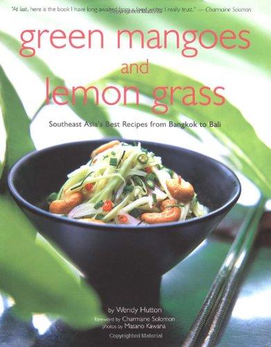 Green Mangoes and Lemon Grass: Southeast Asia's Best Recipes from Bangkok to Bali: Southeast Asia's Recipes from Bangkok to Bali