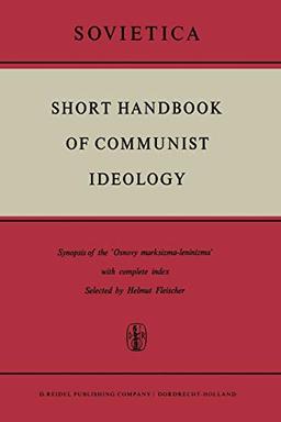 Short Handbook of Communist Ideology: Synopsis of the 'Osnovy Marksizma-leninizma' with Complete Index (Sovietica, 20, Band 20)