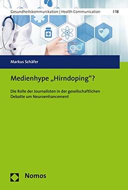 Medienhype 'Hirndoping'?: Die Rolle der Journalisten in der gesellschaftlichen Debatte um Neuroenhancement (Gesundheitskommunikation U Health Communication, Band 18)