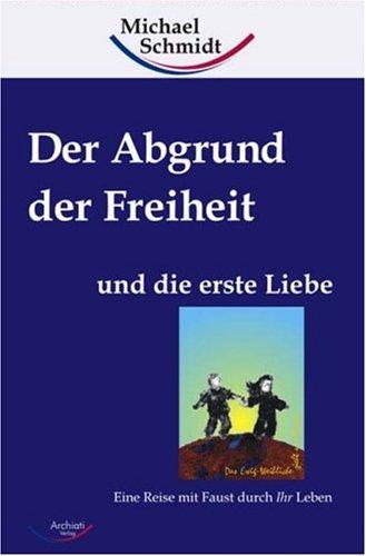 Der Abgrund der Freiheit und die erste Liebe. Eine Reise mit Faust durch Ihr Leben