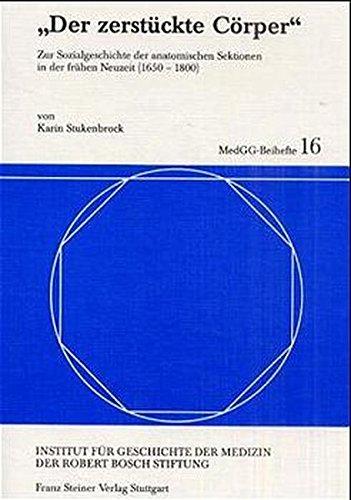 "Der zerstückte Cörper": Zur Sozialgeschichte der anatomischen Sektionen in der frühen Neuzeit (1650-1800) (Medizin, Gesellschaft und Geschichte)