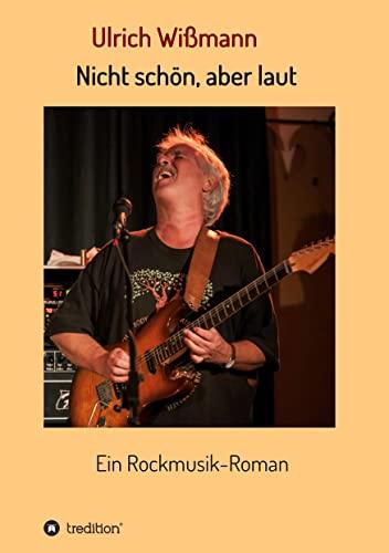 Nicht schön, aber laut: Ein Rockmusik-Roman