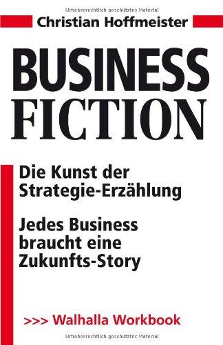 Business Fiction inkl. E-Book: Die Kunst der Strategie-Erzählung; Wie aus Zahlen Geschichten und Bilder werden: Die Kunst der Strategie-Erzählung; Jedes Business braucht eine Zukunfts-Story