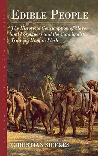 Edible People: The Historical Consumption of Slaves and Foreigners and the Cannibalistic Trade in Human Flesh (Anthropology of Food & Nutrition, 11)