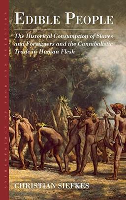 Edible People: The Historical Consumption of Slaves and Foreigners and the Cannibalistic Trade in Human Flesh (Anthropology of Food & Nutrition, 11)