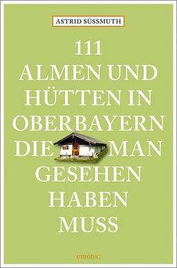 111 Almen und Hütten in Oberbayern, die man gesehen haben muss: Reiseführer (111 Orte ...)