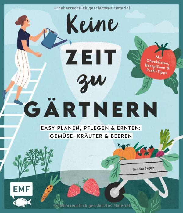 Keine Zeit zu gärtnern – Easy planen, pflegen und ernten: Gemüse, Kräuter & Beeren: Mein easy Nutzgarten: Mit Checklisten, Beetplänen und Profi-Tipps