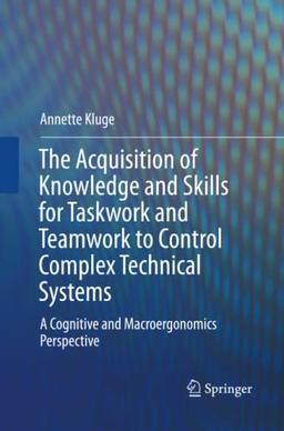 The Acquisition of Knowledge and Skills for Taskwork and Teamwork to Control Complex Technical Systems: A Cognitive and Macroergonomics Perspective