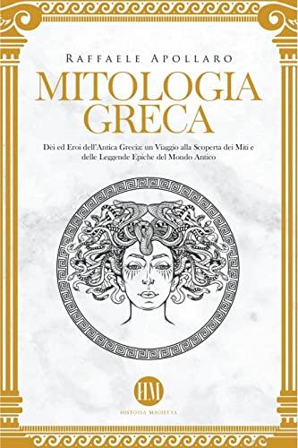 Mitologia Greca: Dèi ed Eroi dell'Antica Grecia. Un viaggio alla scoperta dei miti e delle leggende epiche del mondo antico (Atlante Della Mitologia: Miti E Leggende Da Tutto Il Mondo)