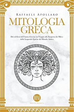 Mitologia Greca: Dèi ed Eroi dell'Antica Grecia. Un viaggio alla scoperta dei miti e delle leggende epiche del mondo antico (Atlante Della Mitologia: Miti E Leggende Da Tutto Il Mondo)