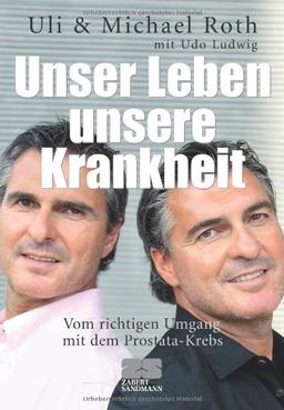 Unser Leben - unsere Krankheit: Vom richtigen Umgang mit dem Prostata-Krebs