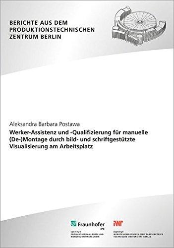 Werker-Assistenz und -Qualifizierung für manuelle (De-)Montage durch bild- und schriftgestützte Visualisierung am Arbeitsplatz. (Berichte aus dem Produktionstechnischen Zentrum Berlin)