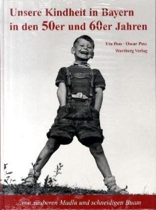 Unsere Kindheit in Bayern in den 50er und 60er Jahren: ... von sauberen Madl und schneidigen Buam