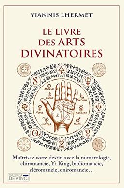 Le livre des arts divinatoires : maîtrisez votre destin avec la numérologie, chiromancie, yi king, bibliomancie, cléromancie, oniromancie...