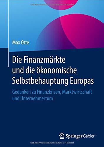 Die Finanzmärkte und die ökonomische Selbstbehauptung Europas: Gedanken zu Finanzkrisen, Marktwirtschaft und Unternehmertum