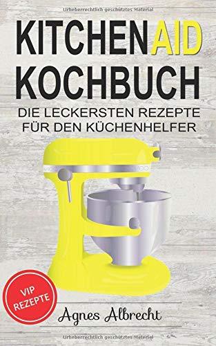 Kitchen Aid Kochbuch: Die leckersten Rezepte für den Küchenhelfer