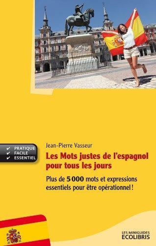 Les mots justes de l'espagnol pour tous les jours : plus de 5.000 mots et expressions essentiels pour être opérationnel !