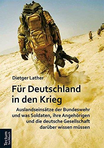 Für Deutschland in den Krieg: Auslandseinsätze der Bundeswehr und was Soldaten, ihre Angehörigen und die deutsche Gesellschaft darüber wissen müssen