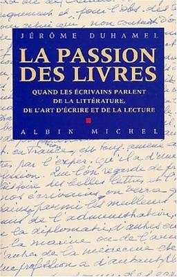 La passion des livres : quand les écrivains parlent de la littérature, de l'art d'écrire et de la lecture