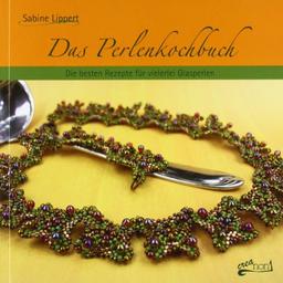 Das Perlenkochbuch: Die besten Rezepte für vielerlei Glasperlen