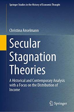 Secular Stagnation Theories: A Historical and Contemporary Analysis with a Focus on the Distribution of Income (Springer Studies in the History of Economic Thought)