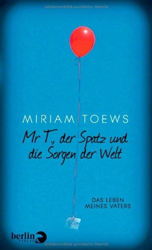 Mr T., der Spatz und die Sorgen der Welt: Das Leben meines Vaters