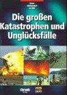 Die großen Katastrophen und Unglücksfälle: unser Jahrhundert im Bild