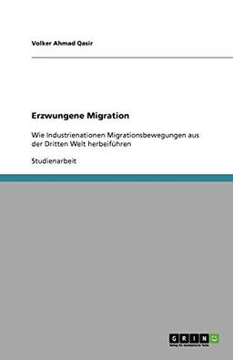 Erzwungene Migration: Wie Industrienationen Migrationsbewegungen aus der Dritten Welt herbeiführen