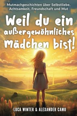 Weil du ein außergewöhnliches Mädchen bist!: Geschichten über Selbstliebe, Achtsamkeit, Freundschaft und Mut | Mutmachgeschichten für Mädchen ab 6 ... du ein außergewöhnliches Kind bist!, Band 2)