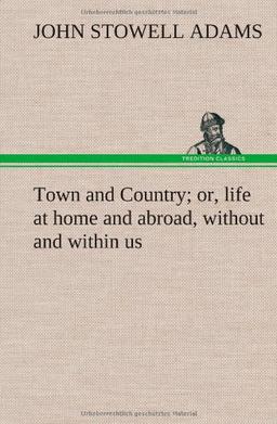 Town and Country; or, life at home and abroad, without and within us