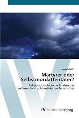 Märtyrer oder Selbstmordattentäter?: Religionssoziologische Analyse des fundamentalistisch motivierten Terrorismus