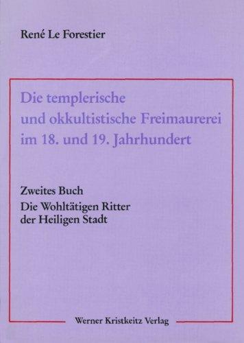 Die templerische und okkultistische Freimaurerei im 18. und 19. Jahrhundert: Band 2: Die Wohltätigen Ritter der Heiligen Stadt