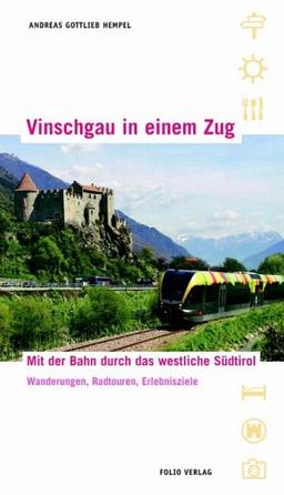 Vinschgau in einem Zug: Mit der Bahn durch das westliche Südtirol. Wanderungen, Radtouren, Erlebnisziele