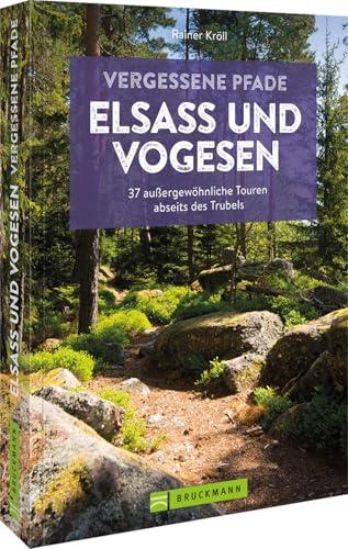 Wanderführer – Vergessene Pfade Elsass & Vogesen: 37 Touren zum Genusswandern abseits des Trubels. Entdecken Sie auf traumhaften Wanderrouten das Elsass & die Vogesen