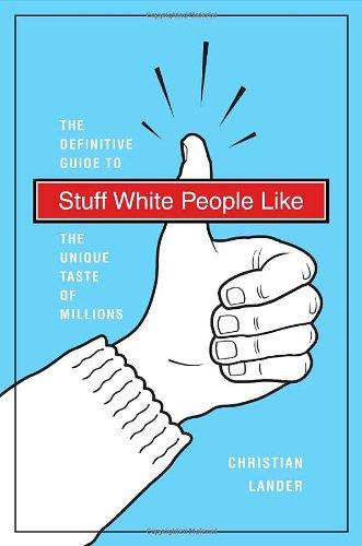 Stuff White People Like: A Definitive Guide to the Unique Taste of Millions