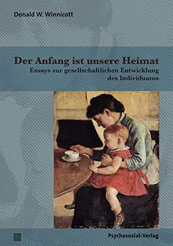 Der Anfang ist unsere Heimat: Essays zur gesellschaftlichen Entwicklung des Individuums (Bibliothek der Psychoanalyse)