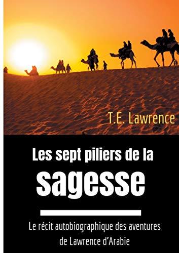 Les sept piliers de la sagesse : Le récit autobiographique des aventures de Lawrence d'Arabie