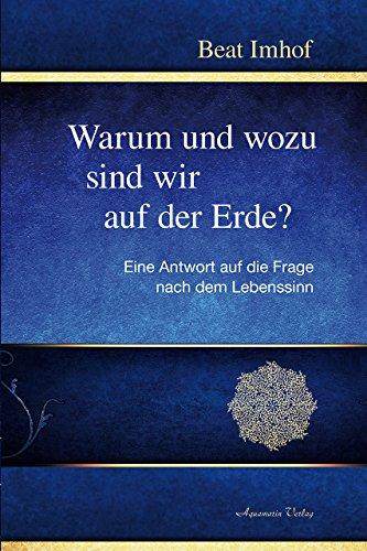 Warum und wozu sind wir auf der Erde?: Eine Antwort auf die Frage nach dem Lebenssinn